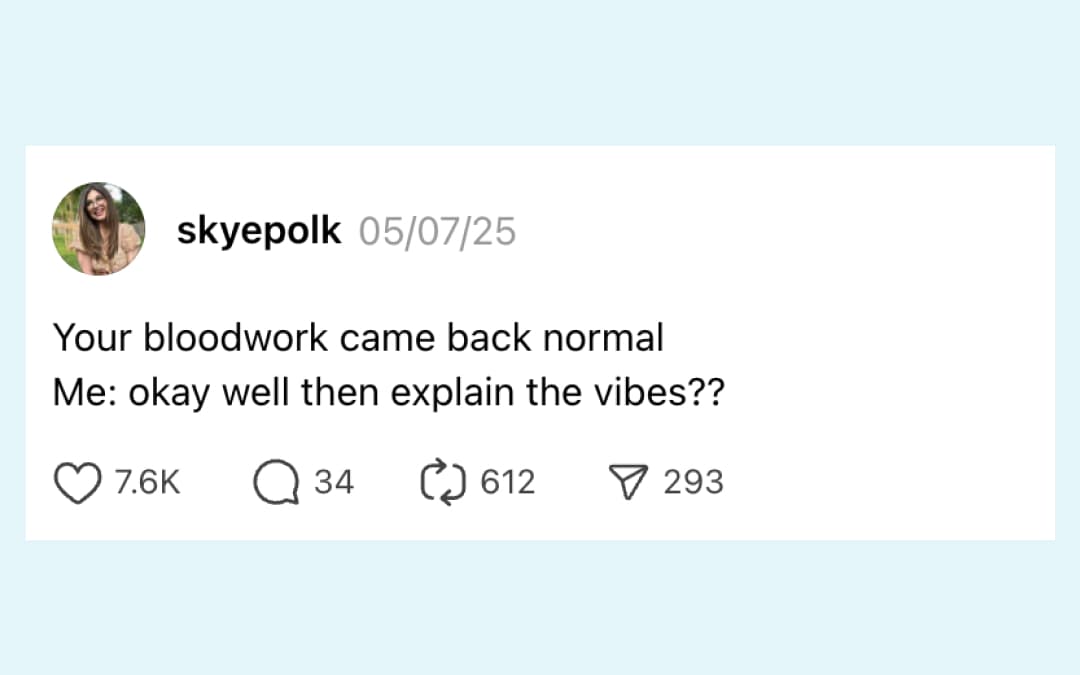 bloodwork came back normal, okay, well, then explain the vibes